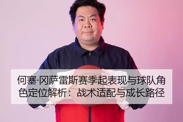 何塞·冈萨雷斯赛季起表现与球队角色定位解析：战术适配与成长路径